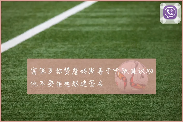 富保罗称赞詹姆斯善于听取建议劝他不要拒绝球迷签名