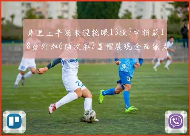 库里上半场表现抢眼13投7中斩获18分外加6助攻和2盖帽展现全面能力