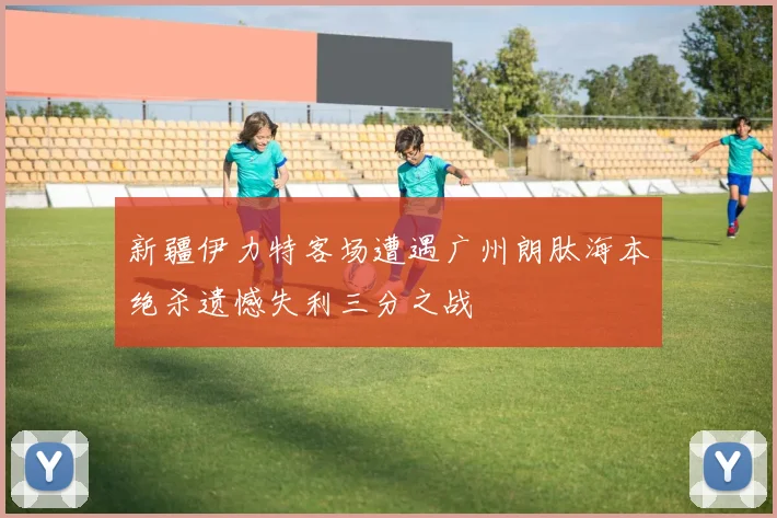 新疆伊力特客场遭遇广州朗肽海本绝杀遗憾失利三分之战