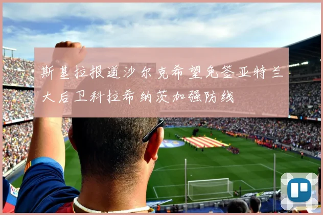 斯基拉报道沙尔克希望免签亚特兰大后卫科拉希纳茨加强防线