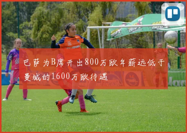 巴萨为B席开出800万欧年薪远低于曼城的1600万欧待遇