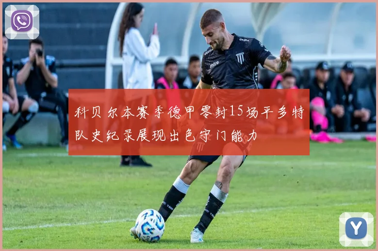 科贝尔本赛季德甲零封15场平多特队史纪录展现出色守门能力