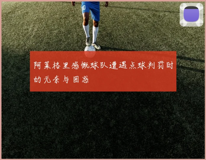 阿莱格里感慨球队遭遇点球判罚时的无奈与困惑