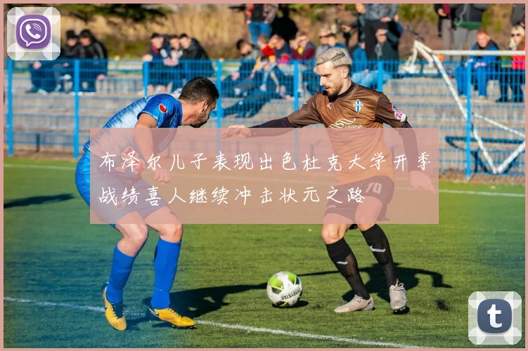 布泽尔儿子表现出色杜克大学开季战绩喜人继续冲击状元之路