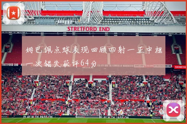 姆巴佩点球表现回顾四射一正中框一次错失获评64分