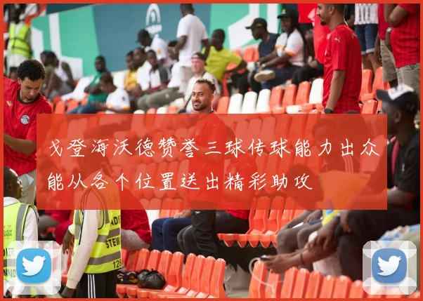 戈登海沃德赞誉三球传球能力出众能从各个位置送出精彩助攻