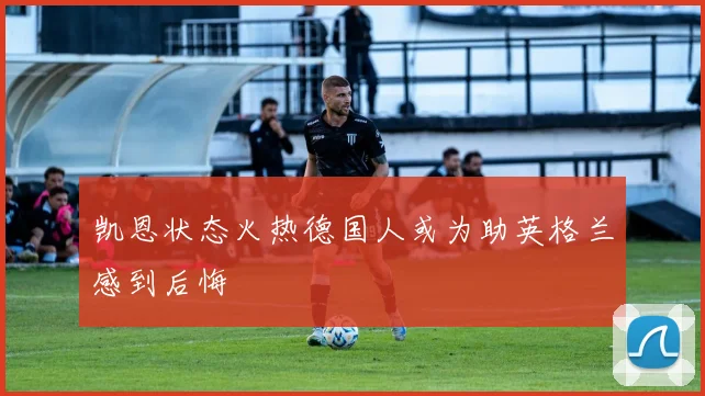 凯恩状态火热德国人或为助英格兰感到后悔