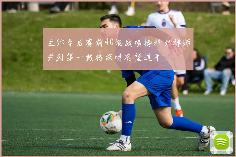 主帅季后赛前40场战绩榜科尔禅师并列第一戴格诺特有望追平
