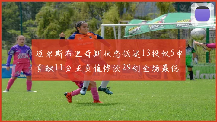 迈尔斯布里奇斯状态低迷13投仅5中贡献11分正负值惨淡29创全场最低纪录